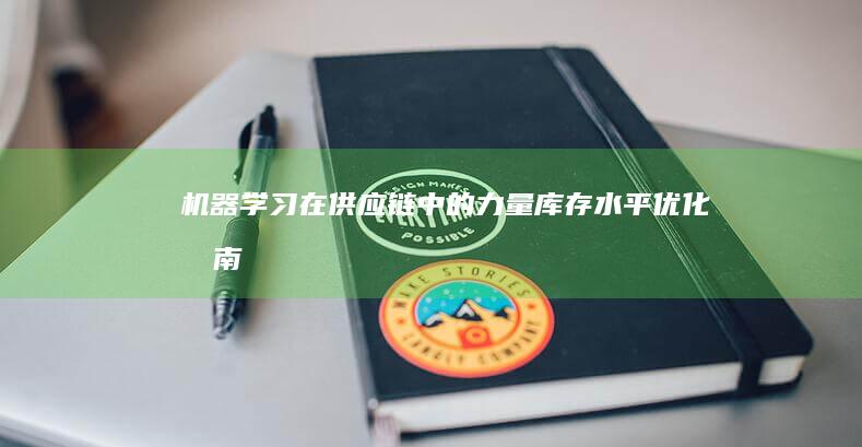 机器学习在供应链中的力量：库存水平优化指南